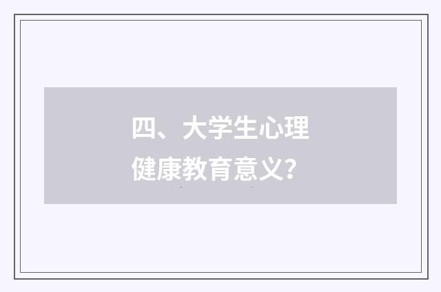 四、大学生心理健康教育意义?
