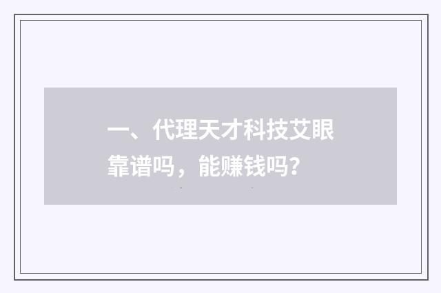 一、代理天才科技艾眼靠谱吗，能赚钱吗？