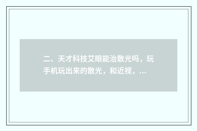 二、天才科技艾眼能治散光吗,玩手机玩出来的散光,和近视,不是先天性的?