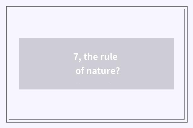 7, the rule of nature?