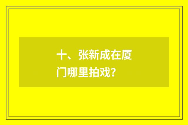 十、张新成在厦门哪里拍戏?