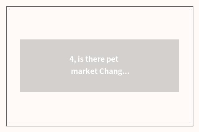 4, is there pet market Changsha where?