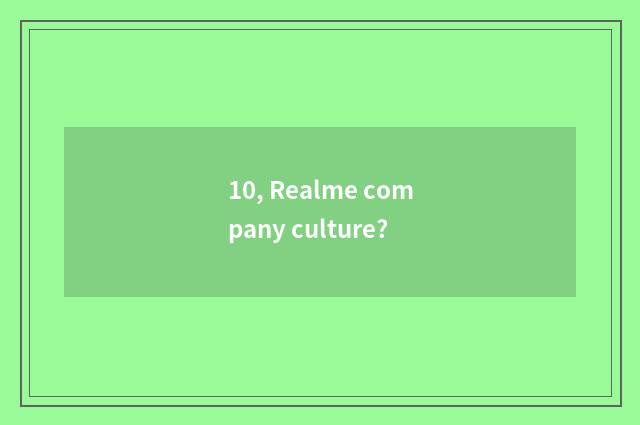 10, Realme company culture?