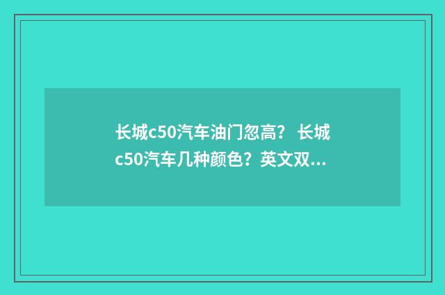长城c50汽车油门忽高? 长城c50汽车几种颜色?英文双语对照