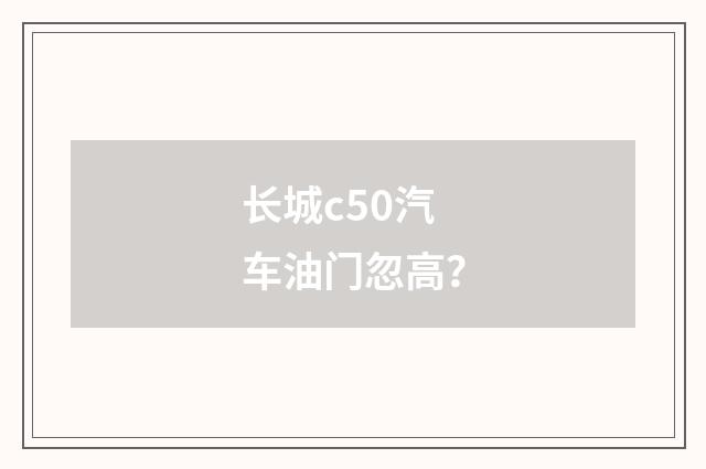 长城c50汽车油门忽高？