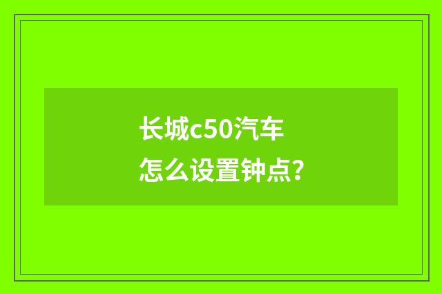 长城c50汽车怎么设置钟点？