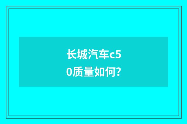 长城汽车c50质量如何?