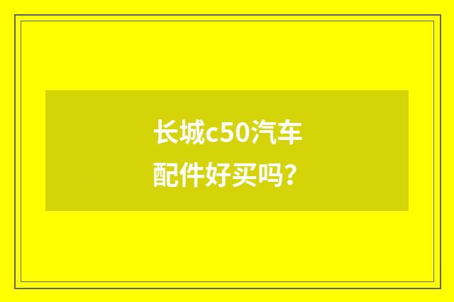长城c50汽车配件好买吗?