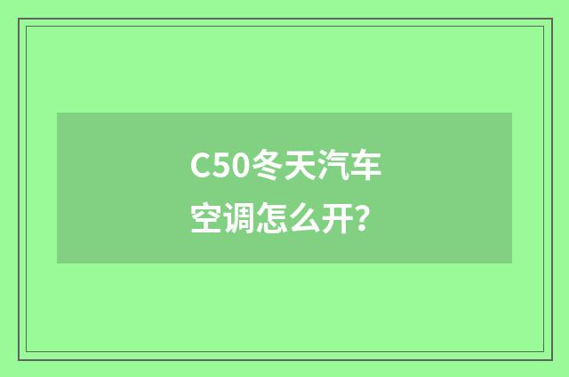 C50冬天汽车空调怎么开?