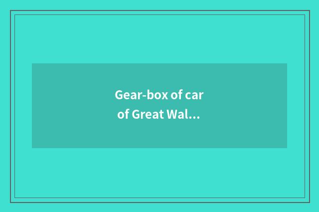 Gear-box of car of Great Wall C50?