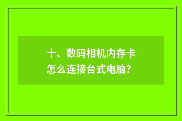 十、数码相机内存卡怎么连接台式电脑?