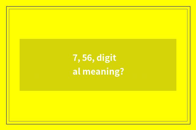7, 56, digital meaning?