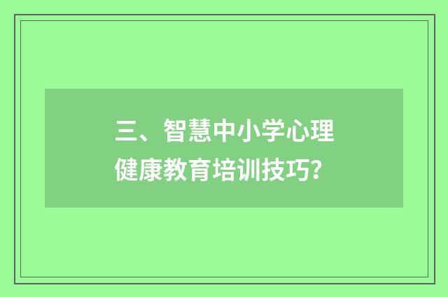 三、智慧中小学心理健康教育培训技巧?
