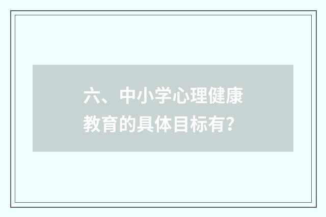 六、中小学心理健康教育的具体目标有？
