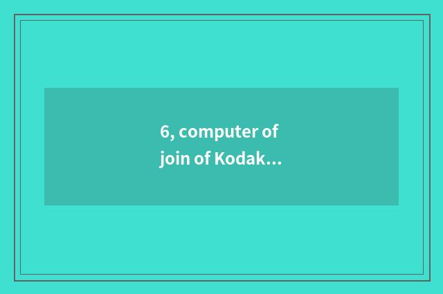 6, computer of join of Kodak number camera?