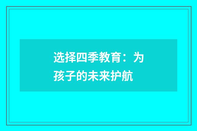 选择四季教育：为孩子的未来护航