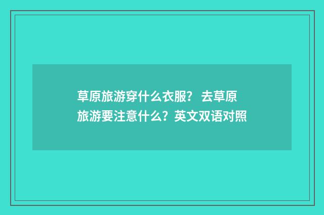 草原旅游穿什么衣服? 去草原旅游要注意什么?英文双语对照
