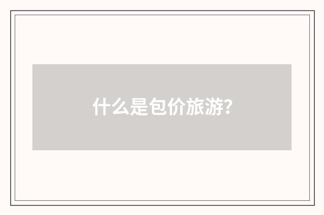 什么是包价旅游？