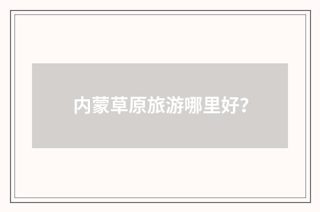 内蒙草原旅游哪里好?