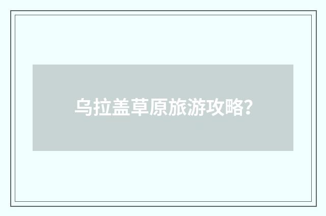 乌拉盖草原旅游攻略?