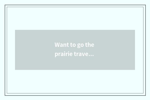 Want to go the prairie travels, go excuse me which prairie is good?
