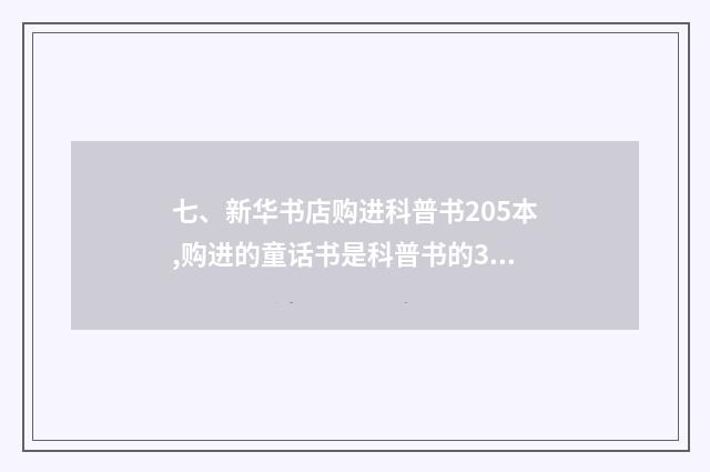 七、新华书店购进科普书205本,购进的童话书是科普书的3倍.购进童话书比科普书多多?