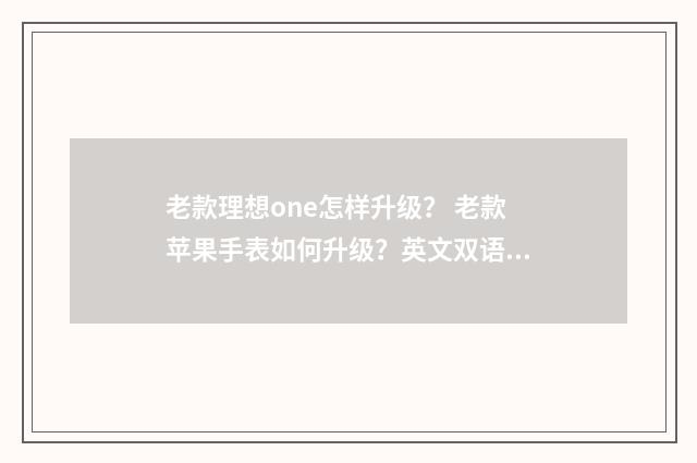 老款理想one怎样升级? 老款苹果手表如何升级?英文双语对照
