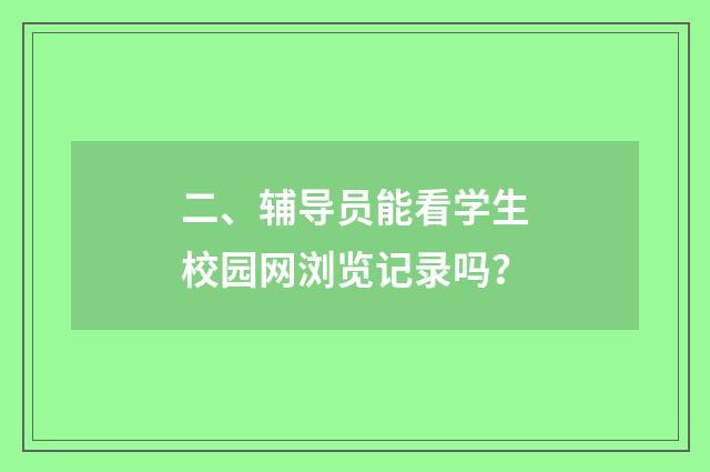 二、辅导员能看学生校园网浏览记录吗?