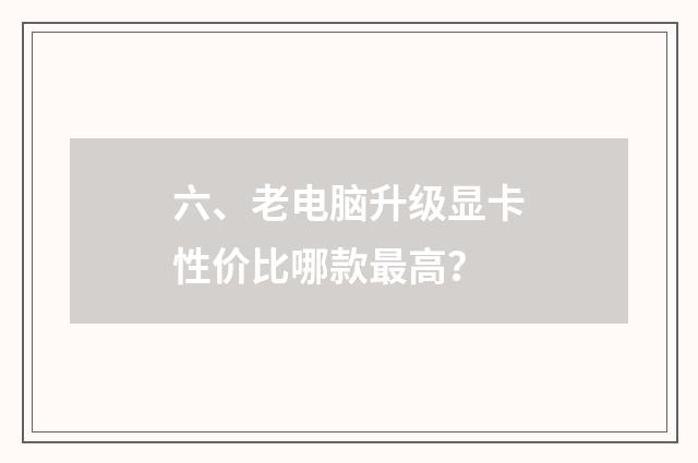 六、老电脑升级显卡性价比哪款最高?