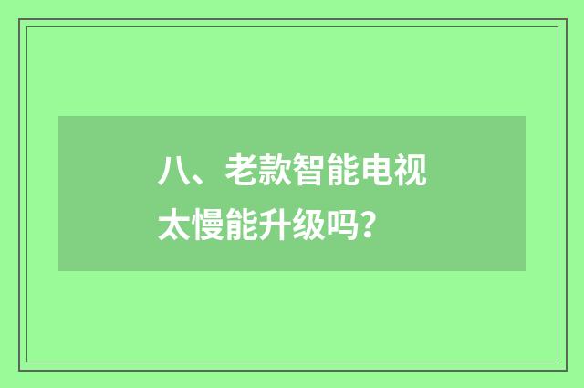 八、老款智能电视太慢能升级吗?
