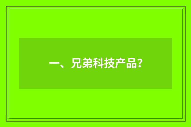 一、兄弟科技产品?