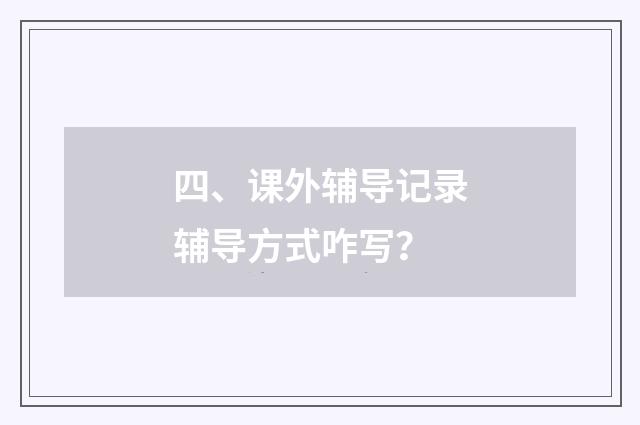 四、课外辅导记录辅导方式咋写?