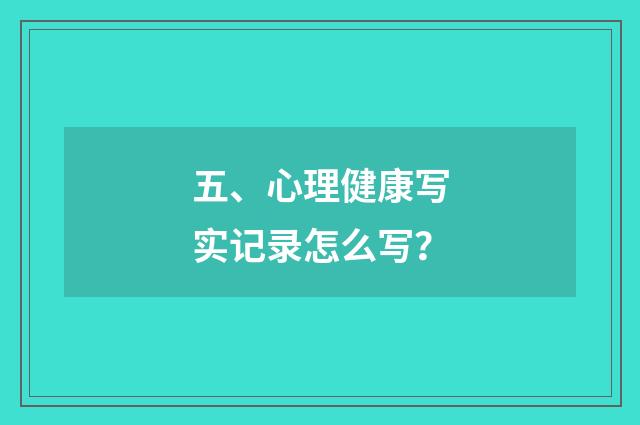 五、心理健康写实记录怎么写？