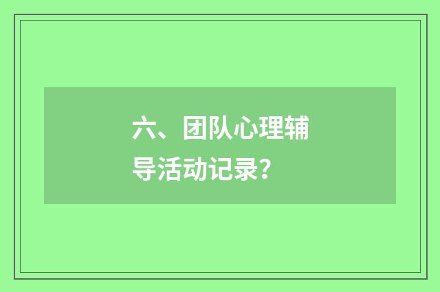 六、团队心理辅导活动记录?