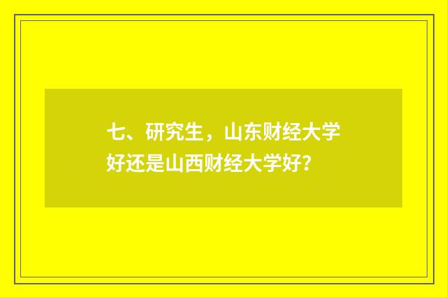 七、研究生，山东财经大学好还是山西财经大学好？