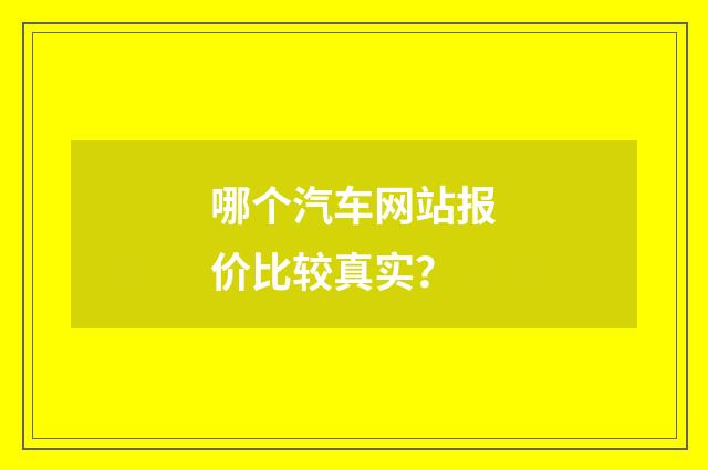 哪个汽车网站报价比较真实？