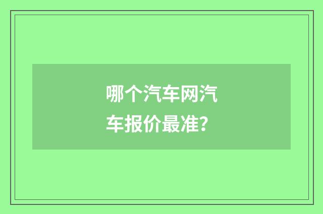 哪个汽车网汽车报价最准?