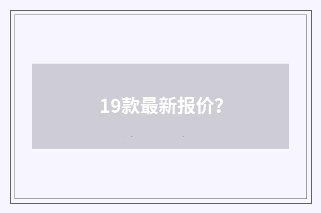 19款最新报价?