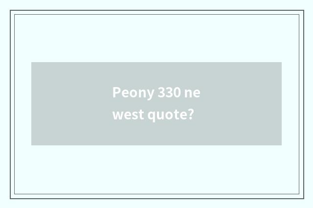 Peony 330 newest quote?