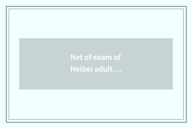 Net of exam of Heibei adult education - offer one-stop study for you solution