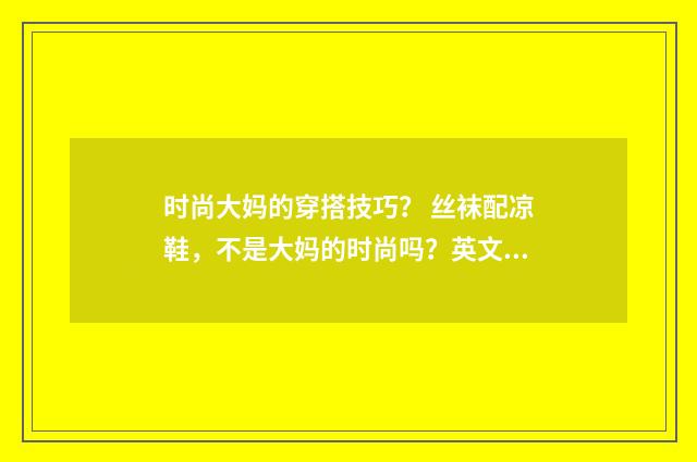时尚大妈的穿搭技巧? 丝袜配凉鞋,不是大妈的时尚吗?英文双语对照
