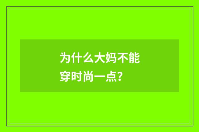 为什么大妈不能穿时尚一点？