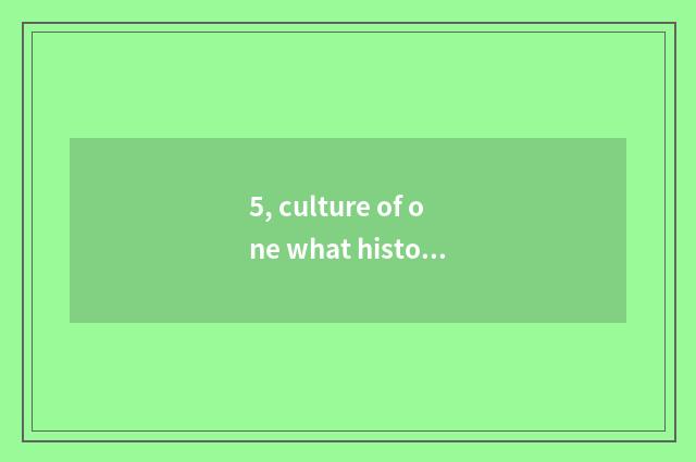 5, culture of one what history?