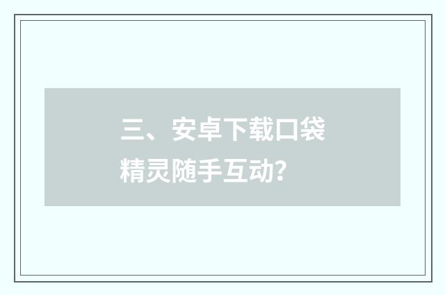 三、安卓下载口袋精灵随手互动？