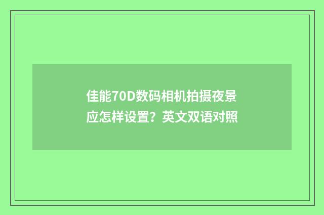 佳能70D数码相机拍摄夜景应怎样设置?英文双语对照
