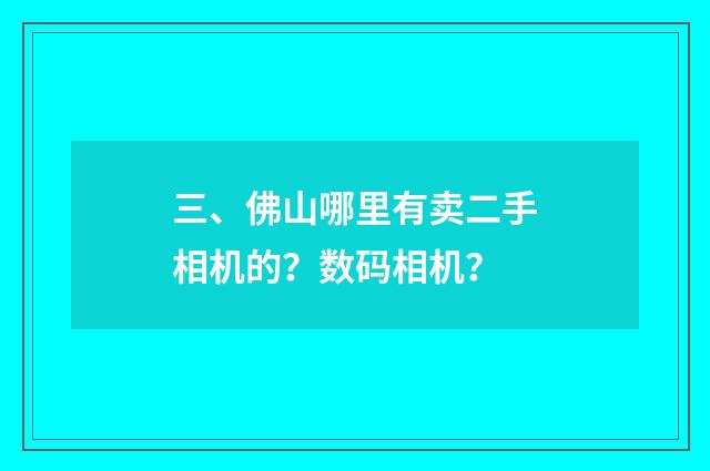 三、佛山哪里有卖二手相机的?数码相机?