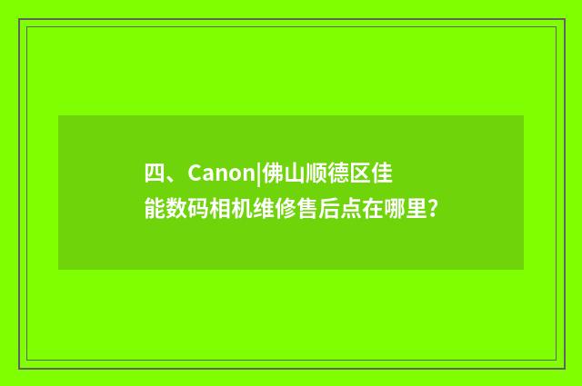 四、Canon|佛山顺德区佳能数码相机维修售后点在哪里?