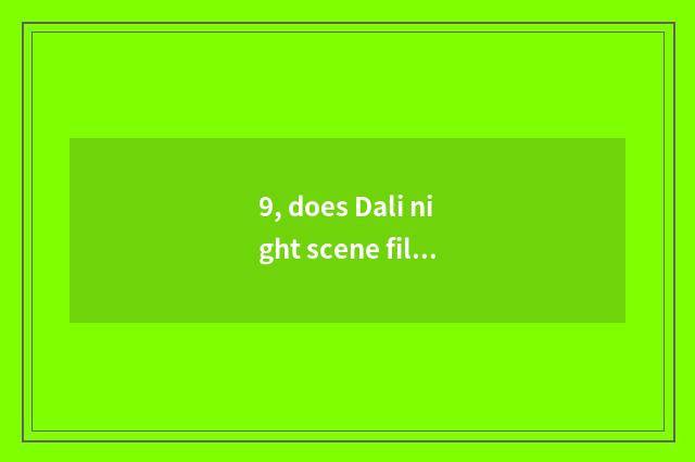 9, does Dali night scene film time?