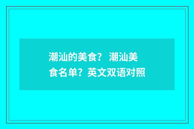 潮汕的美食? 潮汕美食名单?英文双语对照