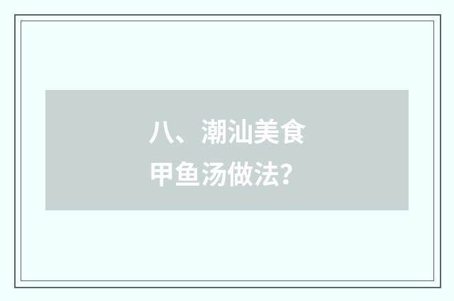 八、潮汕美食甲鱼汤做法?